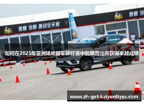 如何在2025年亚洲场地脚车锦标赛中脱颖而出并获得卓越成绩