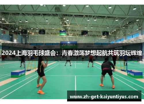 2024上海羽毛球盛会：青春激荡梦想起航共筑羽坛辉煌