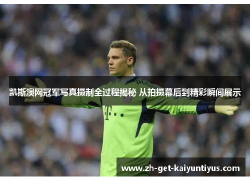 凯斯澳网冠军写真摄制全过程揭秘 从拍摄幕后到精彩瞬间展示