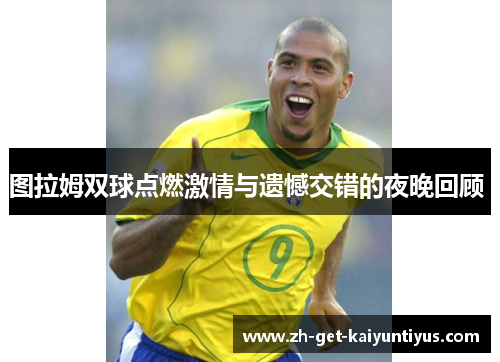 图拉姆双球点燃激情与遗憾交错的夜晚回顾 