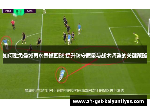 如何避免曼城再次丢掉四球 提升防守质量与战术调整的关键策略