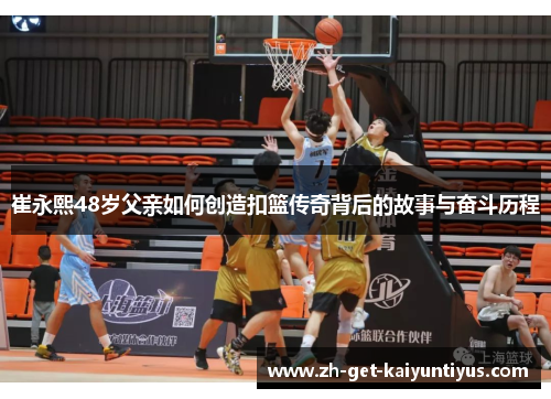 崔永熙48岁父亲如何创造扣篮传奇背后的故事与奋斗历程