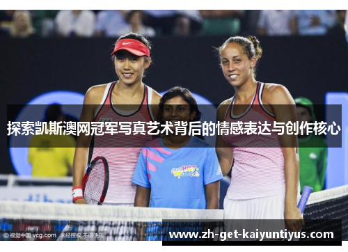 探索凯斯澳网冠军写真艺术背后的情感表达与创作核心