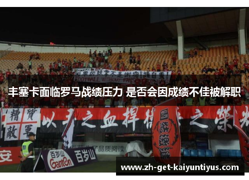 丰塞卡面临罗马战绩压力 是否会因成绩不佳被解职