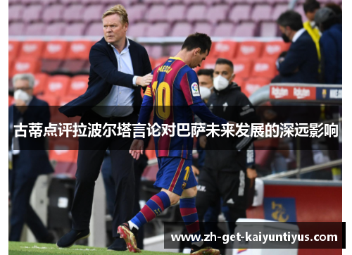 古蒂点评拉波尔塔言论对巴萨未来发展的深远影响