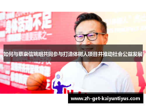 如何与蔡崇信姚明共同参与打造体树人项目并推动社会公益发展