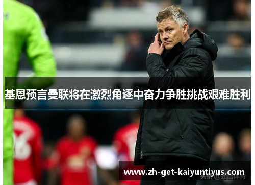 基恩预言曼联将在激烈角逐中奋力争胜挑战艰难胜利