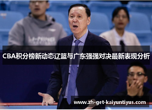 CBA积分榜新动态辽篮与广东强强对决最新表现分析