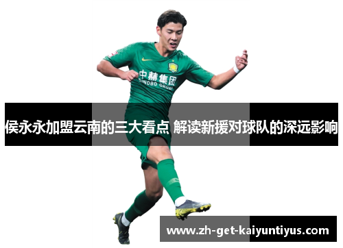 侯永永加盟云南的三大看点 解读新援对球队的深远影响