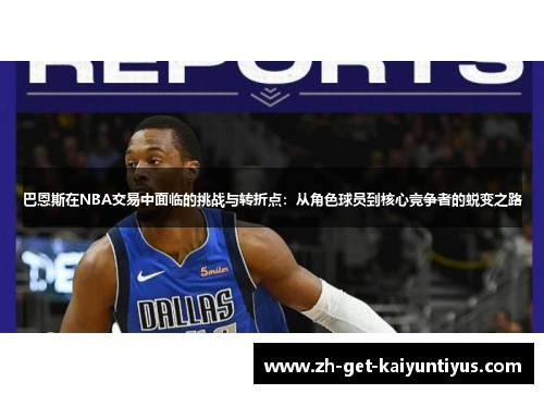 巴恩斯在NBA交易中面临的挑战与转折点：从角色球员到核心竞争者的蜕变之路