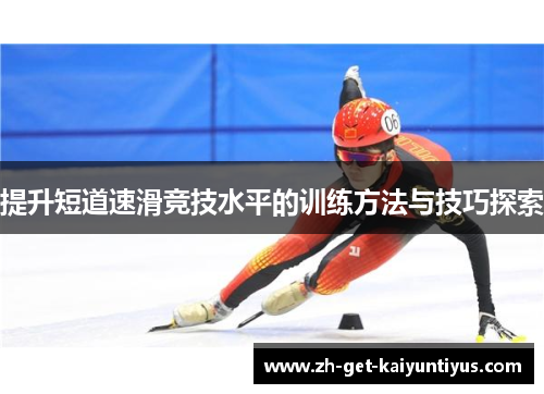 提升短道速滑竞技水平的训练方法与技巧探索