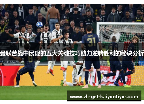 曼联苦战中展现的五大关键技巧助力逆转胜利的秘诀分析