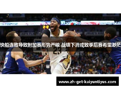 快船连败导致附加赛形势严峻 战绩下滑或致季后赛希望渺茫