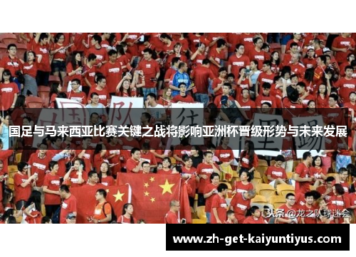 国足与马来西亚比赛关键之战将影响亚洲杯晋级形势与未来发展