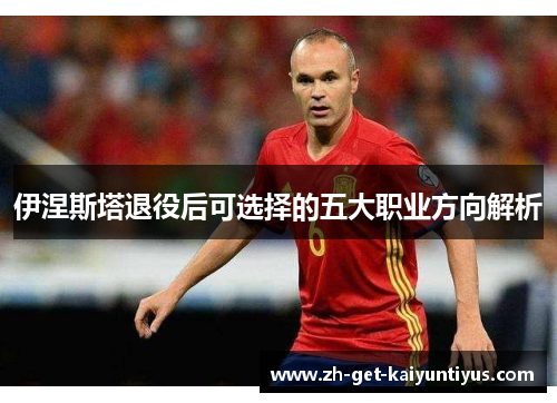 伊涅斯塔退役后可选择的五大职业方向解析