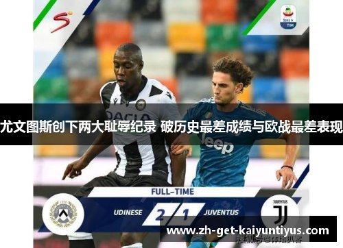 尤文图斯创下两大耻辱纪录 破历史最差成绩与欧战最差表现
