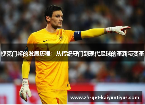 捷克门将的发展历程：从传统守门到现代足球的革新与变革