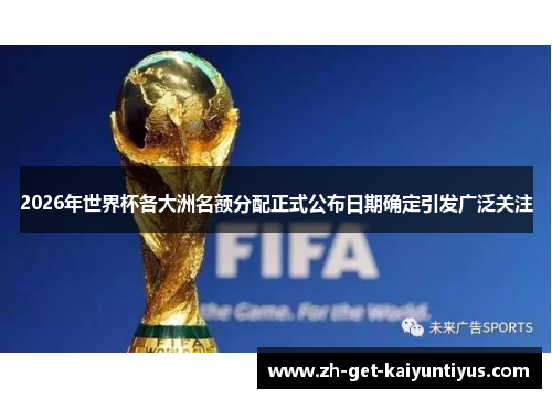 2026年世界杯各大洲名额分配正式公布日期确定引发广泛关注