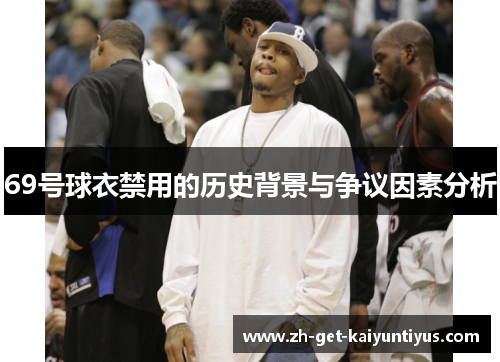 69号球衣禁用的历史背景与争议因素分析