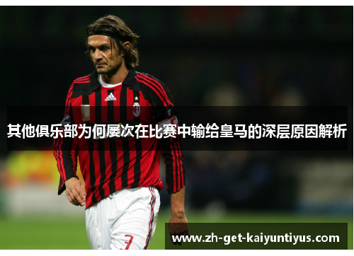 其他俱乐部为何屡次在比赛中输给皇马的深层原因解析