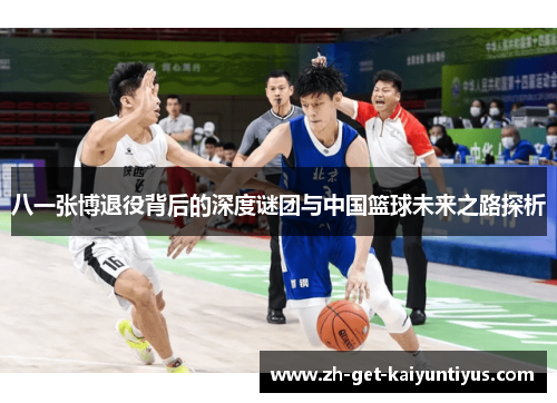 八一张博退役背后的深度谜团与中国篮球未来之路探析