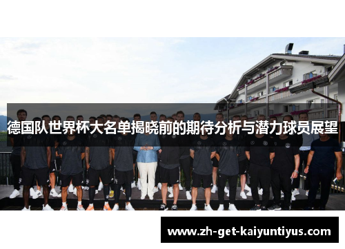 德国队世界杯大名单揭晓前的期待分析与潜力球员展望