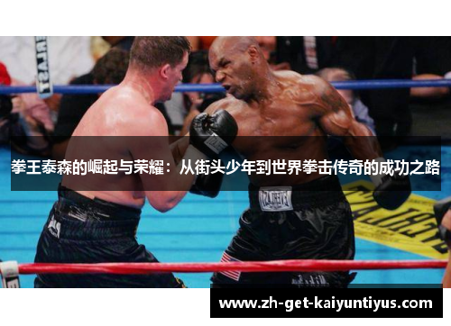 拳王泰森的崛起与荣耀：从街头少年到世界拳击传奇的成功之路