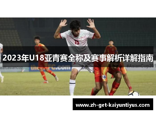 2023年U18亚青赛全称及赛事解析详解指南