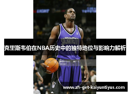 克里斯韦伯在NBA历史中的独特地位与影响力解析
