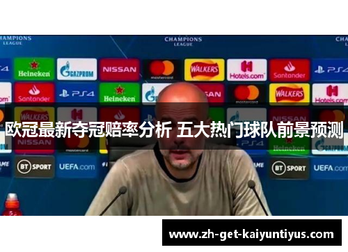 欧冠最新夺冠赔率分析 五大热门球队前景预测