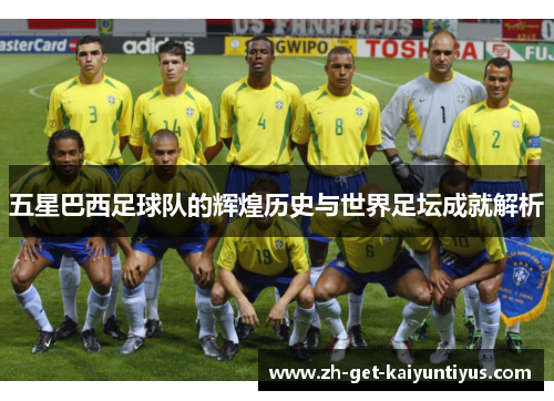 五星巴西足球队的辉煌历史与世界足坛成就解析