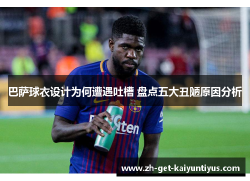 巴萨球衣设计为何遭遇吐槽 盘点五大丑陋原因分析