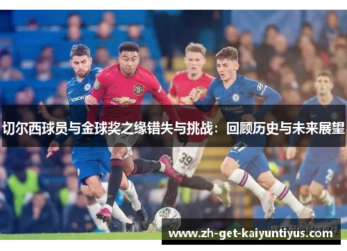 切尔西球员与金球奖之缘错失与挑战：回顾历史与未来展望
