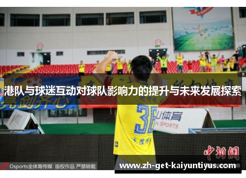 港队与球迷互动对球队影响力的提升与未来发展探索