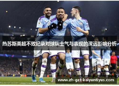 热苏斯英超不败纪录对球队士气与表现的深远影响分析