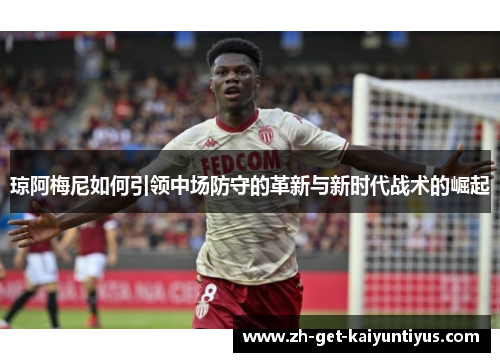 琼阿梅尼如何引领中场防守的革新与新时代战术的崛起