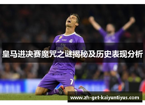 皇马进决赛魔咒之谜揭秘及历史表现分析