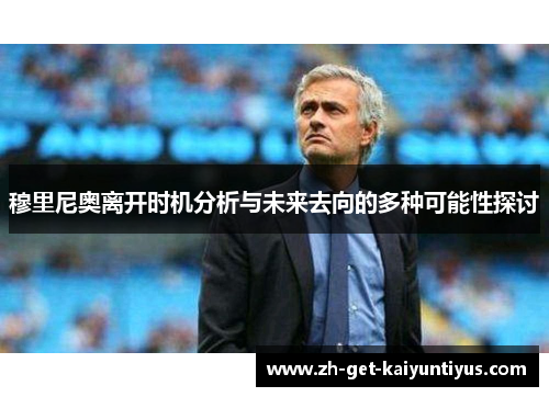 穆里尼奥离开时机分析与未来去向的多种可能性探讨