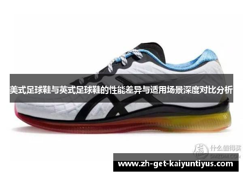美式足球鞋与英式足球鞋的性能差异与适用场景深度对比分析