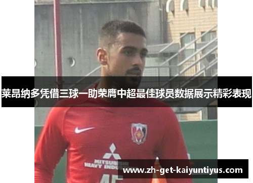 莱昂纳多凭借三球一助荣膺中超最佳球员数据展示精彩表现