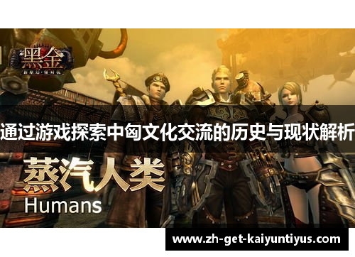 通过游戏探索中匈文化交流的历史与现状解析