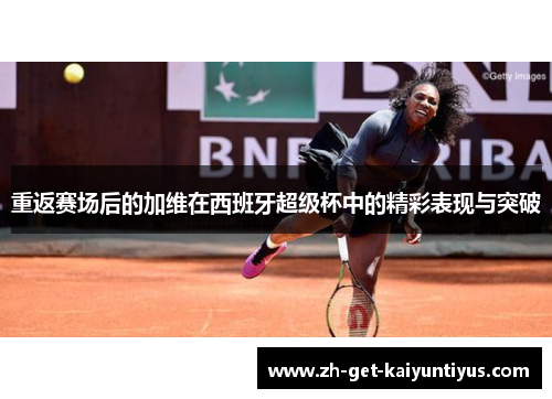 重返赛场后的加维在西班牙超级杯中的精彩表现与突破