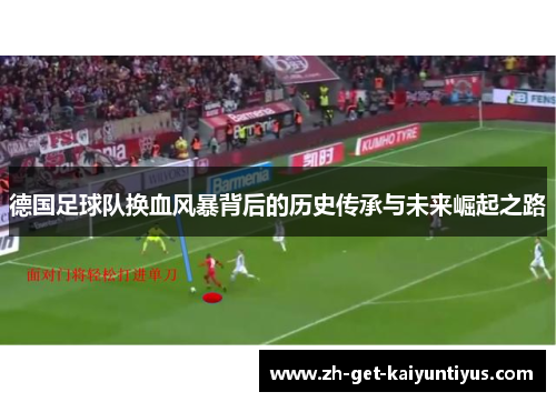 德国足球队换血风暴背后的历史传承与未来崛起之路