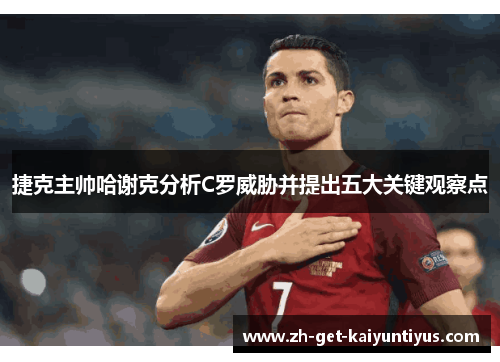 捷克主帅哈谢克分析C罗威胁并提出五大关键观察点