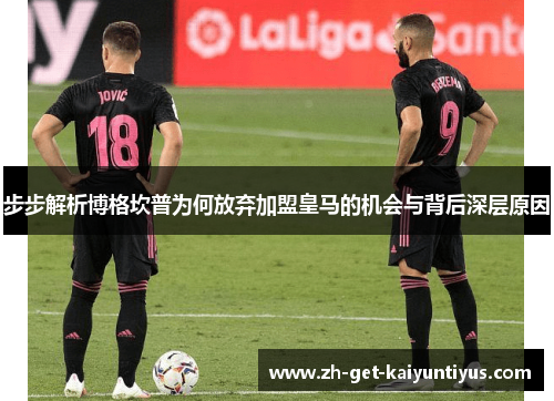 步步解析博格坎普为何放弃加盟皇马的机会与背后深层原因