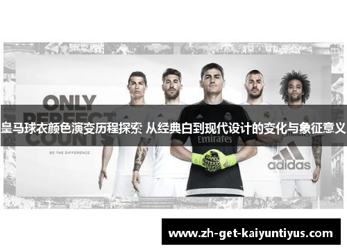 皇马球衣颜色演变历程探索 从经典白到现代设计的变化与象征意义