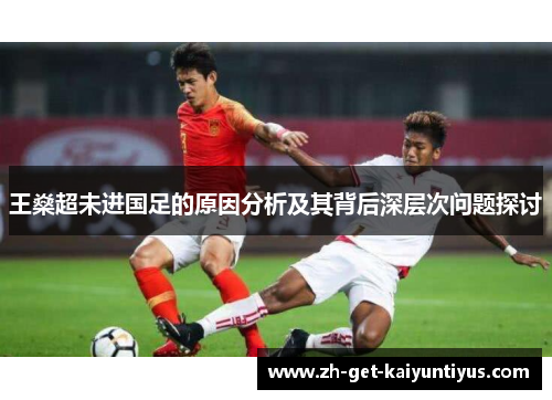 王燊超未进国足的原因分析及其背后深层次问题探讨