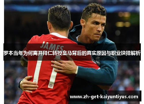 罗本当年为何离开拜仁转投皇马背后的真实原因与职业抉择解析