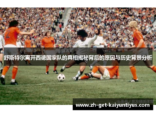 舒斯特尔离开西德国家队的真相揭秘背后的原因与历史背景分析