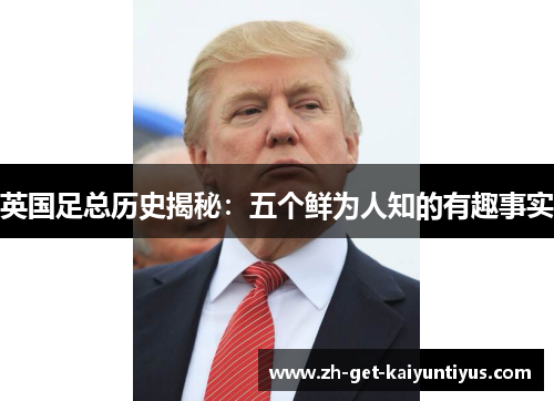 英国足总历史揭秘：五个鲜为人知的有趣事实